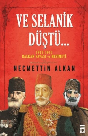Ve Selanik Düştü 1912 1913 Balkan Savaşı ve Hezimeti
